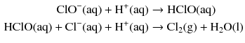 $$ \begin{aligned} \mathrm{ClO^{- }(aq)} + \mathrm{H^{+}(aq)} &\to \mathrm{HClO(aq)}\\ \mathrm{HClO(aq)} + \mathrm{Cl^{- }(aq)} + \mathrm{H^{+}(aq)} &\to \mathrm{Cl_{2}(g)} + \mathrm{H_{2}O(l)} \end{aligned} $$