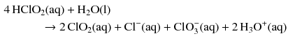 $$ \begin{aligned} 4\,\mathrm{HClO_{2}}&\mathrm{(aq)} + \mathrm{H_{2}O(l)}\\ &\!\! \to 2\,\mathrm{ClO_{2}(aq)} + \mathrm{Cl^{- }(aq)} + \text{ClO}_{3}^{-} (\mathrm{aq}) + 2\,\mathrm{H_{3}O^{+}(aq)} \end{aligned} $$