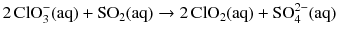 $$2\,\text{ClO}_{3}^{-}(\mathrm{aq}) + \mathrm{SO_{2}(aq)} \to 2\,\mathrm{ClO_{2}(aq)} + \text{SO}_{4}^{2-}(\mathrm{aq})$$