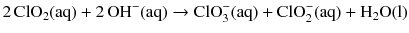 $$2\,\mathrm{ClO_{2}(aq)} + 2\,\mathrm{OH^{- }(aq)} \to \text{ClO}_{3}^{-}(\mathrm{aq}) + \text{ClO}_{2}^{-}(\mathrm{aq}) + \mathrm{H_{2}O(l)}$$