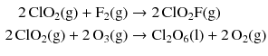 $$ \begin{aligned} 2\,\mathrm{ClO_{2}(g)} + \mathrm{F_{2}(g)} &\to 2\,\mathrm{ClO_{2}F(g)}\\ 2\,\mathrm{ClO_{2}(g)} + 2\,\mathrm{O_{3}(g)} &\to \mathrm{Cl_{2}O_{6}(l)} + 2\,\mathrm{O_{2}(g)} \end{aligned} $$