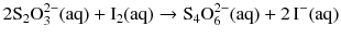 $$2 {{\text{S}}_{2}}\text{O}_{3}^{2-}(\mathrm{aq}) + \mathrm{I_{2}(aq)} \to {{\text{S}}_{4}}\text{O}_{6}^{2-}(\mathrm{aq}) + 2\,\mathrm{I^{- }(aq)}$$