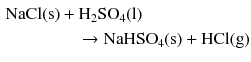 $$ \begin{aligned} \mathrm{NaCl(s)} & + \mathrm{H_{2}SO_{4}(l)}\\ & \quad \rightarrow \mathrm{NaHSO_{4}(s)} + \mathrm{HCl(g)} \end{aligned} $$