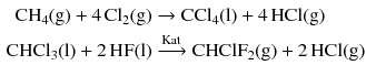 $$ \begin{aligned} \mathrm{CH_{4}(g)} + 4\,\mathrm{Cl_{2}(g)} &\to \mathrm{CCl_{4}(l)} + 4\,\mathrm{HCl(g)}\\ \mathrm{CHCl_{3}(l)} + 2\,\mathrm{HF(l)} &\xrightarrow{\text{Kat}} \mathrm{CHClF_{2}(g)} + 2\,\mathrm{HCl(g)} \end{aligned} $$