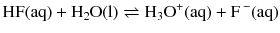 $$\mathrm{HF(aq)} + \mathrm{H_{2}O(l)} \rightleftharpoons \mathrm{H_{3}O^{+}(aq)} + \mathrm{F\,^{- }(aq)}$$