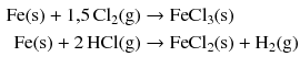 $$ \begin{aligned} \mathrm{Fe(s)} + 1{,}5\,\mathrm{Cl_{2}(g)} &\to \mathrm{FeCl_{3}(s)}\\ \mathrm{Fe(s)} + 2\,\mathrm{HCl(g)} &\to \mathrm{FeCl_{2}(s)} + \mathrm{H_{2}(g)} \end{aligned} $$