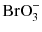 $\text{BrO}_{3}^{-}$