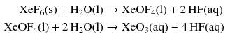 $$ \begin{aligned} \mathrm{XeF}_{6}(\mathrm{s}) + \mathrm{H_{2}O(l)} &\to \mathrm{XeOF_{4}(l)} + 2\,\mathrm{HF(aq)}\\ \mathrm{XeOF_{4}(l)} + 2\,\mathrm{H_{2}O(l)} &\to \mathrm{XeO_{3}(aq)} + 4\,\mathrm{HF(aq)} \end{aligned} $$