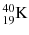 ${}_{19}^{40}\text{K}$