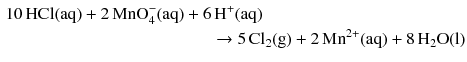 $$ \begin{aligned} 10\,\mathrm{HCl(aq)} + 2\,\mathrm{MnO_{4}^{- }(aq)} + 6&\,\mathrm{H^{+}(aq)}\\ & \to 5\,\mathrm{Cl_{2}(g)} + 2\,\mathrm{Mn^{2+}(aq)} + 8\,\mathrm{H_{2}O(l)} \end{aligned} $$