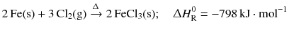 $$2\,\mathrm{Fe(s)} + 3\,\mathrm{Cl_{2}(g)} \xrightarrow{\Updelta } 2\,\mathrm{FeCl_{3}(s)};\quad \Updelta H_{\text{R}}^{0} =- 798\,\mathrm{kJ} \cdot \mathrm{mol}^{- 1}$$