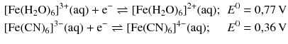 $$ \begin{aligned} & {[\mathrm{Fe}(\mathrm{H_{2}O})_{6}]}^{3+}(\mathrm{aq}) + \mathrm{e}^{- } \rightleftharpoons [\mathrm{Fe}(\mathrm{H_{2}O})_{6}]^{2+}(\mathrm{aq}); && E^{0} = 0{,}77\,\mathrm{V}\\ & [\mathrm{Fe}(\mathrm{CN})_{6}]^{3- }(\mathrm{aq}) + \mathrm{e}^{- } \rightleftharpoons [\mathrm{Fe}(\mathrm{CN})_{6}]^{4- }(\mathrm{aq}); && E^{0} = 0{,}36\,\mathrm{V} \end{aligned} $$