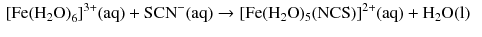 $$ \begin{aligned} {[\mathrm{Fe(H_{2}O)}_{6}]}^{3+}(\mathrm{aq}) + \mathrm{SCN}^{- }(\mathrm{aq}) \to{}& [\mathrm{Fe}(\mathrm{H_{2}O})_{5}(\mathrm{NCS})]^{2+}(\mathrm{aq}) + \mathrm{H_{2}O(l)} \end{aligned} $$