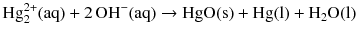 $$\text{Hg}_{2}^{2+} (\mathrm{aq}) + 2\,\mathrm{OH^{- }(aq)} \to \mathrm{HgO(s)} + \mathrm{Hg(l)} + \mathrm{H_{2}O(l)}$$