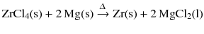 $$\mathrm{ZrCl_{4}(s)} + 2\,\mathrm{Mg(s)} \xrightarrow{\Updelta } \mathrm{Zr(s)} + 2\,\mathrm{MgCl_{2}(l)}$$