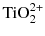 $\text{TiO}_{2}^{2+}$