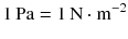 $$1\,\mathrm{Pa} = 1\,\mathrm{N} \cdot \mathrm{m}^{- 2}$$