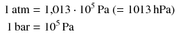 $$ \begin{aligned} 1\,\mathrm{atm} &= 1{,}013 \cdot 10^{5}\,\mathrm{Pa}\; (= 1013\,\mathrm{hPa})\\ 1\,\mathrm{bar} &= 10^{5}\,\mathrm{Pa} \end{aligned} $$