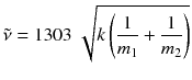 $$\tilde{\nu }=1303\ \sqrt{k\left( \frac{1}{{{m}_{1}}}+\frac{1}{{{m}_{2}}} \right)}$$