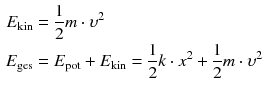 $$ \begin{aligned} E_{\mathrm{kin}} &= \frac{1}{2} m \cdot \upsilon ^{2}\\ E_{\mathrm{ges}} &= E_{\mathrm{pot}} + E_{\mathrm{kin}} = \frac{1}{2} k \cdot x^{2} + \frac{1}{2} m \cdot \upsilon ^{2} \end{aligned} $$