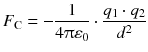 $${{F}_{\text{C}}}=-\frac{1}{4\uppi {{\varepsilon }_{0}}}\cdot \frac{{{q}_{1}}\cdot {{q}_{2}}}{{{d}^{2}}} $$