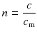 $$n=\frac{c}{{{c}_{\text{m}}}} $$