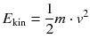 $${{E}_{\text{kin}}}=\frac{1}{2}m\cdot {{v}^{2}}$$