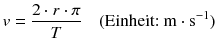 $$v=\frac{2\cdot r\cdot \pi }{T}\quad (\text{Einheit:}\ \text{m}\cdot {{\text{s}}^{-1}})$$