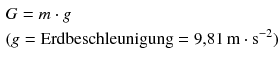 $\begin{aligned}&G = m \cdot g \\ &(g = \text{Erdbeschleunigung} = 9{,}81\,\mathrm{m} \cdot \mathrm{s}^{-2})\end{aligned}$