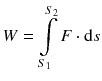 $$W=\int\limits_{{{S}_{1}}}^{{{S}_{2}}}{F\cdot \text{d}s}$$