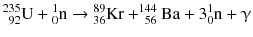 $$^{235}_{\phantom{1}92}\mathrm{U} + {}^{1}_{0}\mathrm{n} \to {}^{89}_{36}\mathrm{Kr} + ^{144}_{\phantom{1}56}\mathrm{Ba} + 3 ^{1}_{0}\mathrm{n} + \upgamma $$