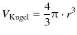 $${{V}_{\text{Kugel}}}=\frac{4}{3}\uppi \cdot {{r}^{3}}$$