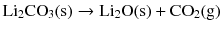 $$\mathrm{Li}_{2}\mathrm{CO}_{3}\mathrm{(s)} \to \mathrm{Li}_{2}\mathrm{O(s)} + \mathrm{CO}_{2}\mathrm{(g)}$$