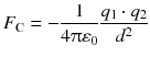 $${{F}_{\text{C}}}= -\frac{1}{4\uppi {{\varepsilon }_{0}}}\frac{{{q}_{1}}\cdot {{q}_{2}}}{{{d}^{2}}} $$