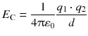 $${{E}_{\text{C}}}=\frac{1}{4\uppi {{\varepsilon }_{0}}}\frac{{{q}_{1}}\cdot {{q}_{2}}}{{d}} $$