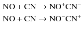 $$ \begin{aligned} \mathrm{NO} + \mathrm{CN} &\to \mathrm{NO}^{+}\mathrm{CN}^{-}\\ \mathrm{NO} + \mathrm{CN} &\to \mathrm{NO}^{-}\mathrm{CN}^{+} \end{aligned} $$