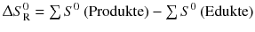 $$\Updelta S_{\text{R}}^{0} = {\textstyle\sum}\,S^{0}\text{ (Produkte)}- {\textstyle\sum}\, S^{0}\text{ (Edukte)}$$