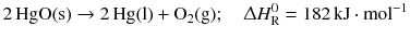 $$2\,\mathrm{HgO(s)} \to 2\,\mathrm{Hg(l)} + \mathrm{O_{2}(g)};\quad \Updelta H_{\text{R}}^{0} = 182\,\mathrm{kJ}\cdot \mathrm{mol}^{- 1}$$