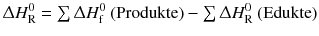 $$\Updelta H_{\text{R}}^{0} = {\textstyle\sum}\, \Updelta H_{\text{f}}^{0}\text{ (Produkte)} - {\textstyle\sum}\, \Updelta H_{\text{R}}^{0}\text{ (Edukte)}$$