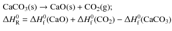 $$ \begin{aligned} &\mathrm{CaCO_{3}(s)} \to \mathrm{CaO(s)} + \mathrm{CO_{2}(g)};\\ & \Updelta H_{\text{R}}^{0} = \Updelta H_{\text{f}}^{0 }\mathrm{(CaO)} + \Updelta H_{\text{f}}^{0 }(\mathrm{CO}_{2}) - \Updelta H_{\text{f}}^{0 }(\mathrm{CaCO}_{3}) \end{aligned} $$