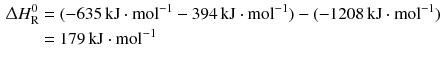 $$ \begin{aligned} \Updelta H_{\text{R}}^{0} &= (- 635\,\mathrm{kJ} \cdot \mathrm{mol}^{- 1} - 394\,\mathrm{kJ} \cdot \mathrm{mol}^{- 1}) - (- 1208\,\mathrm{kJ} \cdot \mathrm{mol}^{- 1})\\ &= 179\,\mathrm{kJ} \cdot \mathrm{mol}^{-1} \end{aligned} $$