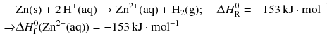 $$ \begin{aligned} &\mathrm{Zn(s)} + 2\,\mathrm{H}^{+}\mathrm{(aq)} \to \mathrm{Zn}^{2+}\mathrm{(aq)} + \mathrm{H}_{2}\mathrm{(g)};\quad \Updelta H_{\text{R}}^{0} = - 153\,\mathrm{kJ} \cdot \mathrm{mol}^{- 1}\\ \Rightarrow &\Updelta H_{\text{f}}^{0 }(\mathrm{Zn}^{2+}\mathrm{(aq)}) = - 153\,\mathrm{kJ} \cdot \mathrm{mol}^{- 1} \end{aligned} $$