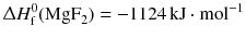 $$\Updelta H_{\text{f}}^{0 }(\mathrm{MgF}_{2}) = - 1124\,\mathrm{kJ} \cdot \mathrm{mol}^{- 1}$$