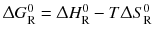 $\Updelta G_{\text{R}}^{0} = \Updelta H_{\text{R}}^{0}- T\Updelta S_{\text{R}}^{0} $