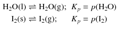 $$ \begin{aligned} \mathrm{H_{2}O(l)} &\rightleftharpoons \mathrm{H_{2}O(g)}; &K_{p} &= p(\mathrm{H_{2}O})\\ \mathrm{I_{2}(s)} &\rightleftharpoons \mathrm{I_{2}(g)}; &K_{p} &= p(\mathrm{I}_{2}) \end{aligned} $$