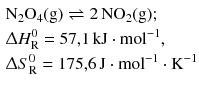 $$ \begin{aligned} &\mathrm{N_{2}O_{4}(g)} \rightleftharpoons 2\,\mathrm{NO_{2}(g)};\\ &\Updelta H^{0}_{\text{R}} = 57{,}1\,\mathrm{kJ} \cdot \mathrm{mol}^{- 1},\\ &\Updelta S^{0}_{\text{R}} = 175{,}6\,\mathrm{J} \cdot \mathrm{mol}^{- 1} \cdot \mathrm{K}^{- 1} \end{aligned} $$