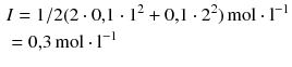 $$ \begin{aligned} &I = 1{/}2 (2 \cdot 0{,}1 \cdot 1^{2} + 0{,}1 \cdot 2^{2})\,\mathrm{mol} \cdot \mathrm{l}^{- 1}\\ & = 0{,}3\,\mathrm{mol} \cdot \mathrm{l}^{- 1} \end{aligned} $$