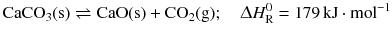 $$\mathrm{CaCO_{3}(s)} \rightleftharpoons \mathrm{CaO(s)} + \mathrm{CO_{2}(g)};\quad \Updelta H^{0}_{\text{R}} = 179\,\mathrm{kJ} \cdot \mathrm{mol}^{- 1}$$