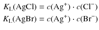 $$ \begin{aligned} K_{\text{L}}(\mathrm{AgCl}) &= c(\mathrm{Ag}^{+}) \cdot c(\mathrm{Cl}^{- })\\ K_{\text{L}}(\mathrm{AgBr}) &= c(\mathrm{Ag}^{+}) \cdot c(\mathrm{Br}^{- }) \end{aligned} $$