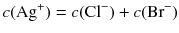 $$c(\mathrm{Ag}^{+}) = c(\mathrm{Cl}^{- }) + c(\mathrm{Br}^{- })$$